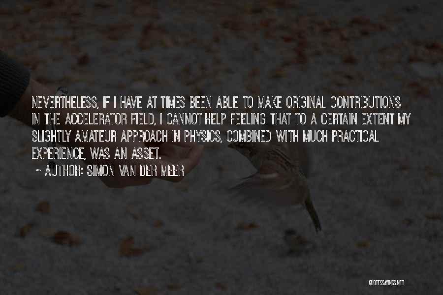 Simon Van Der Meer Quotes: Nevertheless, If I Have At Times Been Able To Make Original Contributions In The Accelerator Field, I Cannot Help Feeling