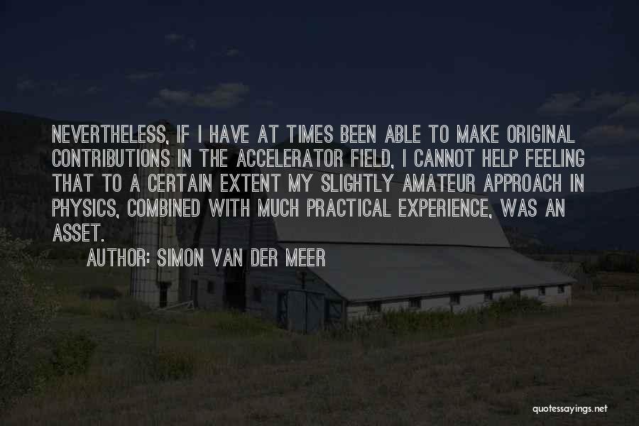 Simon Van Der Meer Quotes: Nevertheless, If I Have At Times Been Able To Make Original Contributions In The Accelerator Field, I Cannot Help Feeling