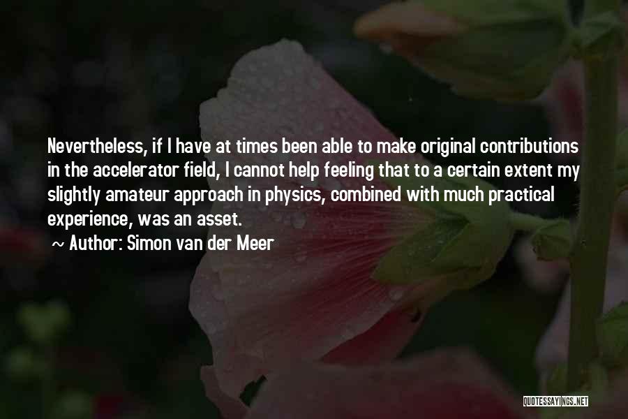 Simon Van Der Meer Quotes: Nevertheless, If I Have At Times Been Able To Make Original Contributions In The Accelerator Field, I Cannot Help Feeling