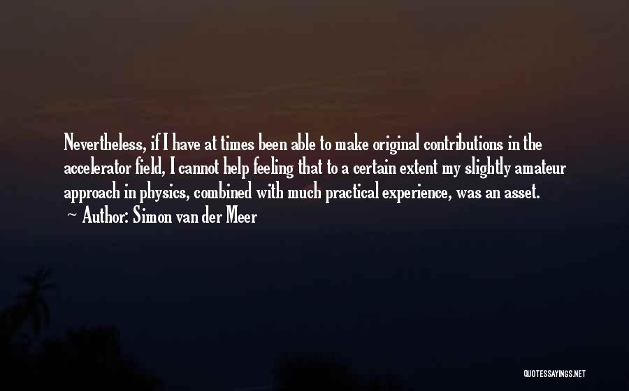 Simon Van Der Meer Quotes: Nevertheless, If I Have At Times Been Able To Make Original Contributions In The Accelerator Field, I Cannot Help Feeling