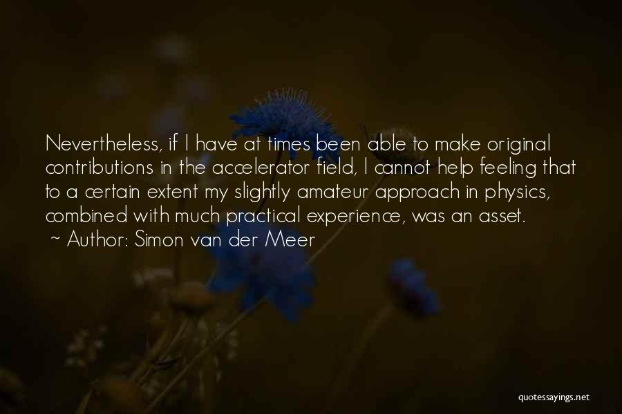 Simon Van Der Meer Quotes: Nevertheless, If I Have At Times Been Able To Make Original Contributions In The Accelerator Field, I Cannot Help Feeling