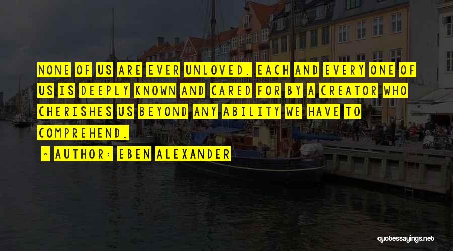 Eben Alexander Quotes: None Of Us Are Ever Unloved. Each And Every One Of Us Is Deeply Known And Cared For By A