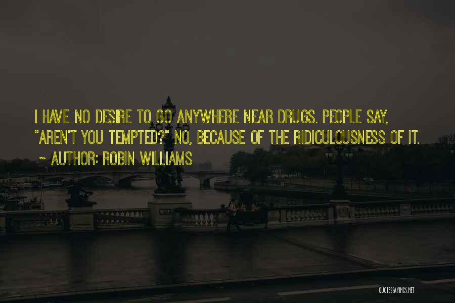 Robin Williams Quotes: I Have No Desire To Go Anywhere Near Drugs. People Say, Aren't You Tempted? No, Because Of The Ridiculousness Of