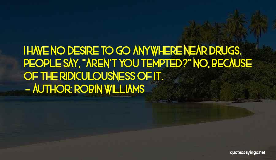 Robin Williams Quotes: I Have No Desire To Go Anywhere Near Drugs. People Say, Aren't You Tempted? No, Because Of The Ridiculousness Of