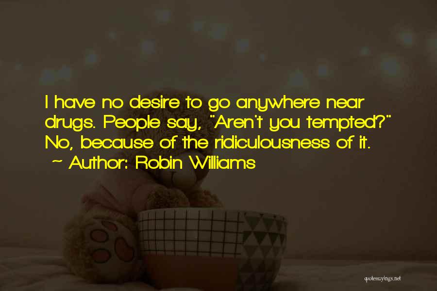 Robin Williams Quotes: I Have No Desire To Go Anywhere Near Drugs. People Say, Aren't You Tempted? No, Because Of The Ridiculousness Of