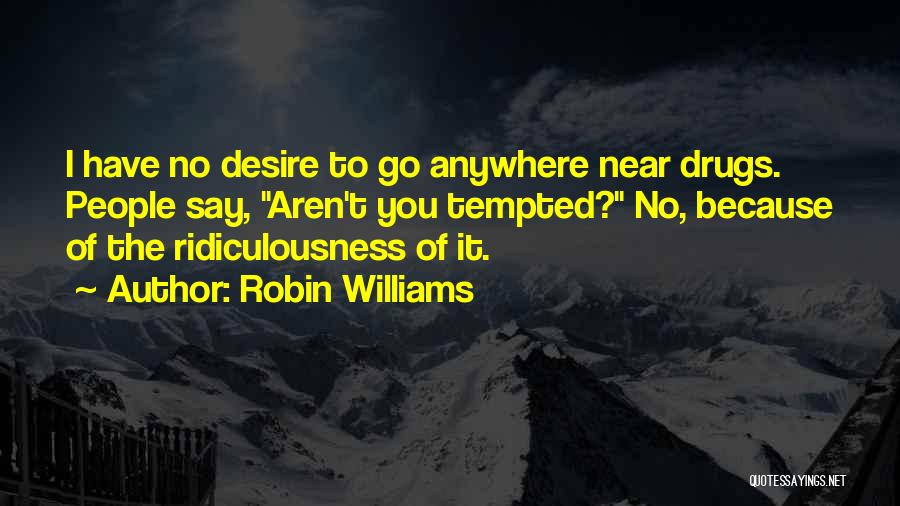 Robin Williams Quotes: I Have No Desire To Go Anywhere Near Drugs. People Say, Aren't You Tempted? No, Because Of The Ridiculousness Of