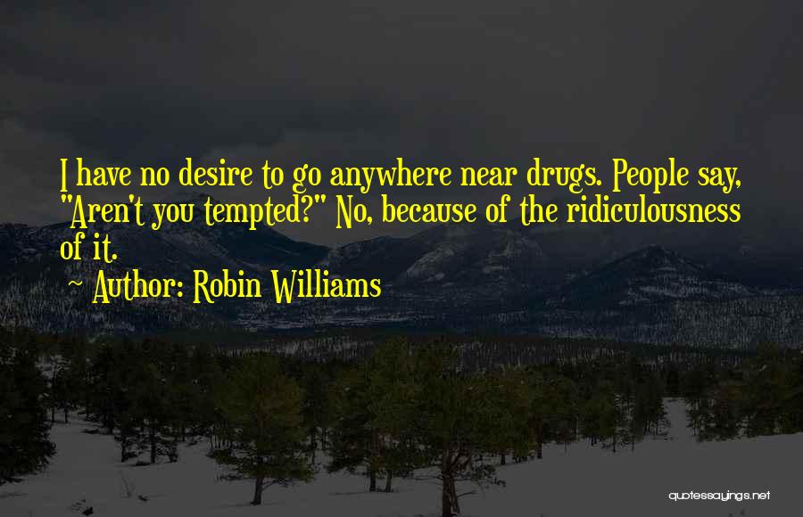 Robin Williams Quotes: I Have No Desire To Go Anywhere Near Drugs. People Say, Aren't You Tempted? No, Because Of The Ridiculousness Of