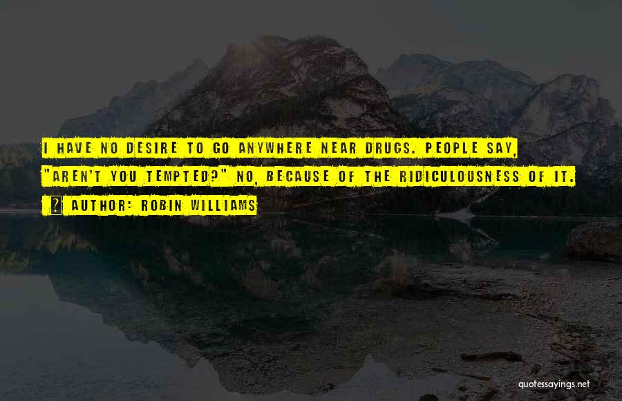 Robin Williams Quotes: I Have No Desire To Go Anywhere Near Drugs. People Say, Aren't You Tempted? No, Because Of The Ridiculousness Of