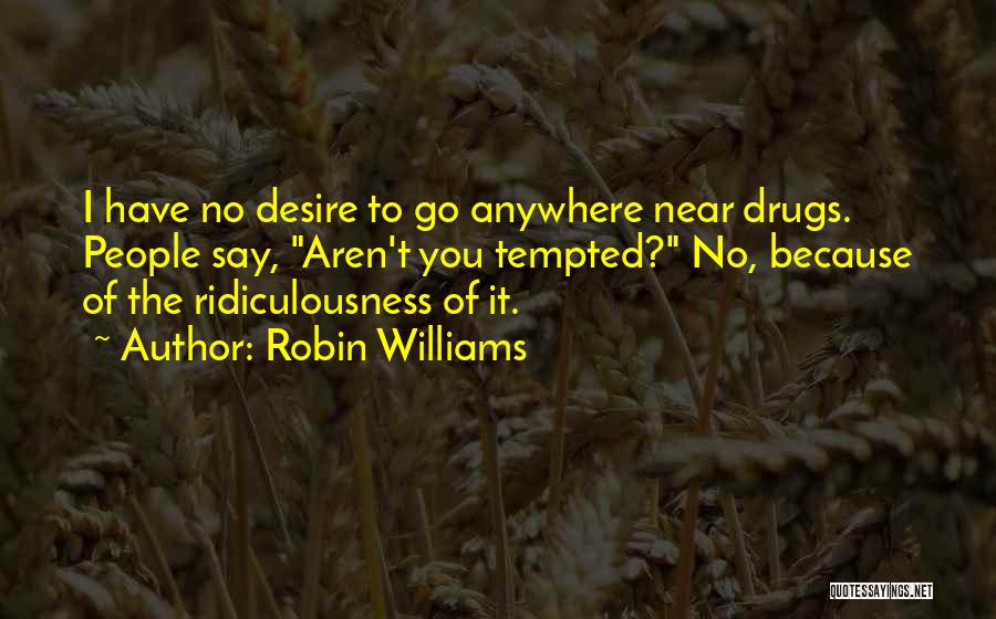 Robin Williams Quotes: I Have No Desire To Go Anywhere Near Drugs. People Say, Aren't You Tempted? No, Because Of The Ridiculousness Of