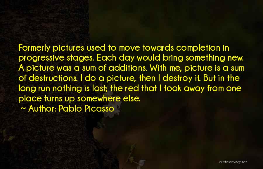 Pablo Picasso Quotes: Formerly Pictures Used To Move Towards Completion In Progressive Stages. Each Day Would Bring Something New. A Picture Was A