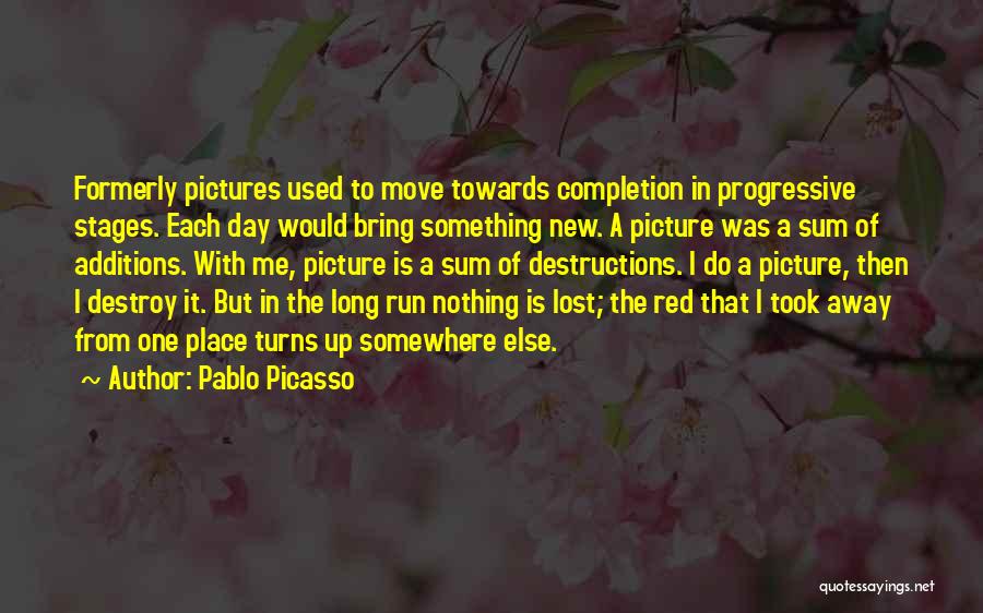 Pablo Picasso Quotes: Formerly Pictures Used To Move Towards Completion In Progressive Stages. Each Day Would Bring Something New. A Picture Was A