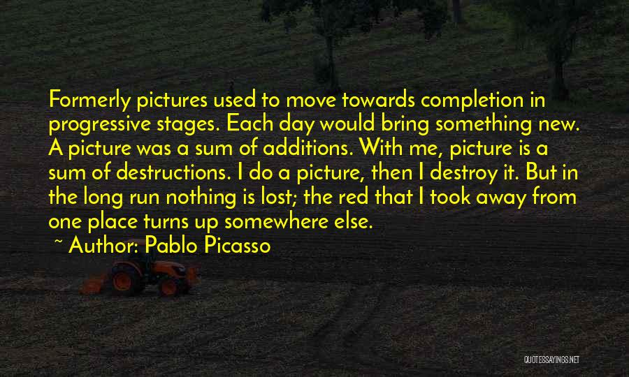 Pablo Picasso Quotes: Formerly Pictures Used To Move Towards Completion In Progressive Stages. Each Day Would Bring Something New. A Picture Was A