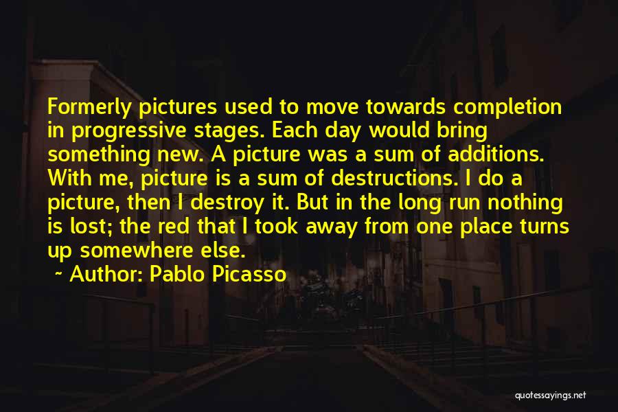 Pablo Picasso Quotes: Formerly Pictures Used To Move Towards Completion In Progressive Stages. Each Day Would Bring Something New. A Picture Was A