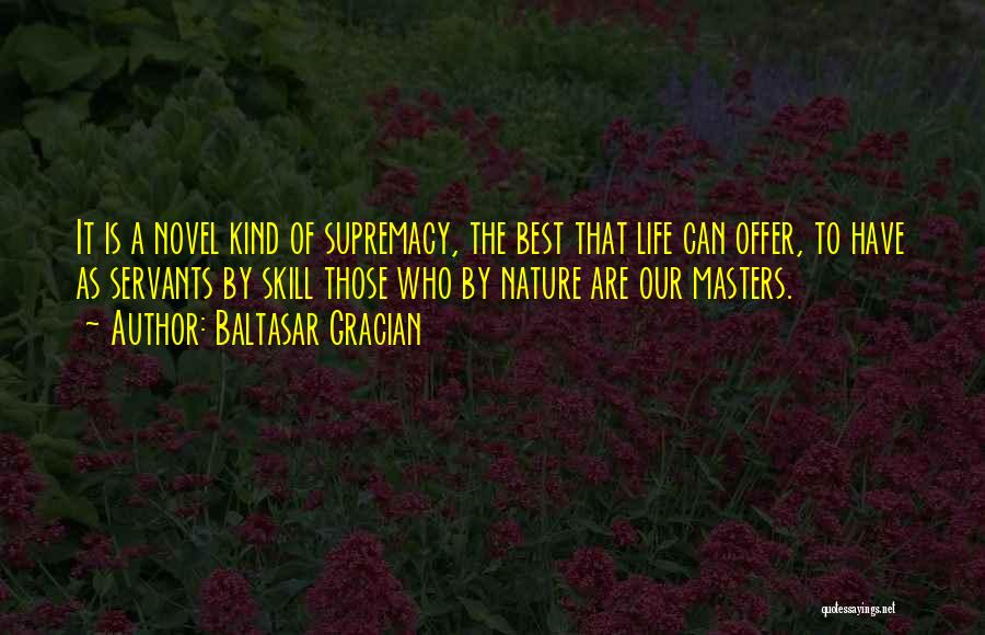 Baltasar Gracian Quotes: It Is A Novel Kind Of Supremacy, The Best That Life Can Offer, To Have As Servants By Skill Those