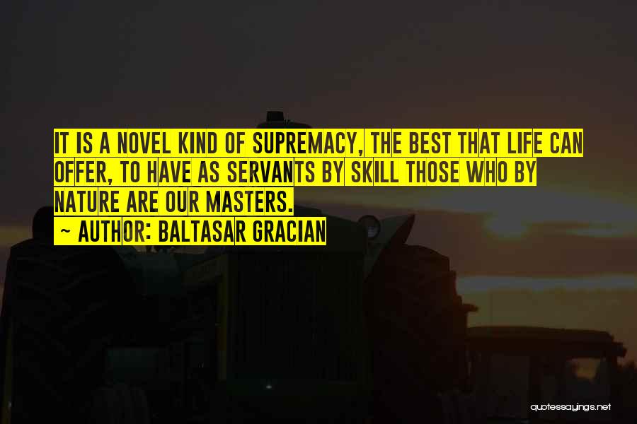 Baltasar Gracian Quotes: It Is A Novel Kind Of Supremacy, The Best That Life Can Offer, To Have As Servants By Skill Those