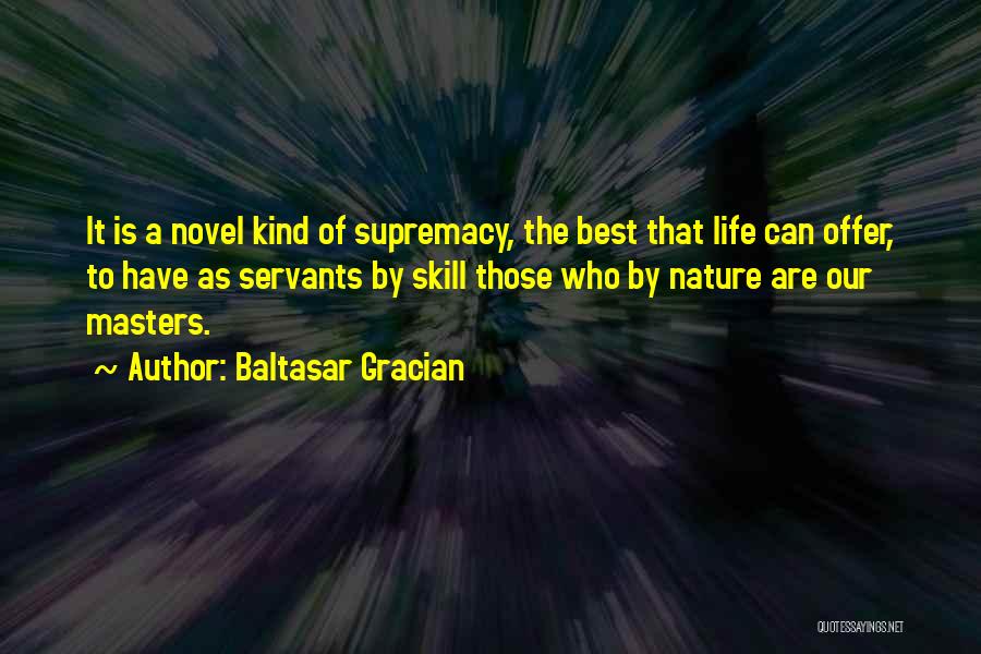 Baltasar Gracian Quotes: It Is A Novel Kind Of Supremacy, The Best That Life Can Offer, To Have As Servants By Skill Those