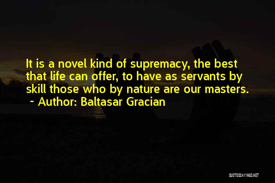 Baltasar Gracian Quotes: It Is A Novel Kind Of Supremacy, The Best That Life Can Offer, To Have As Servants By Skill Those