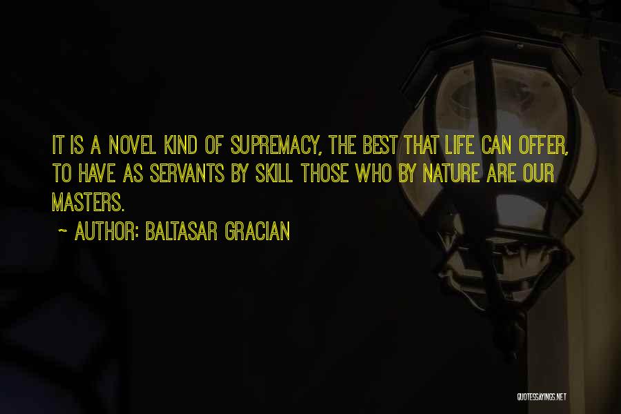 Baltasar Gracian Quotes: It Is A Novel Kind Of Supremacy, The Best That Life Can Offer, To Have As Servants By Skill Those
