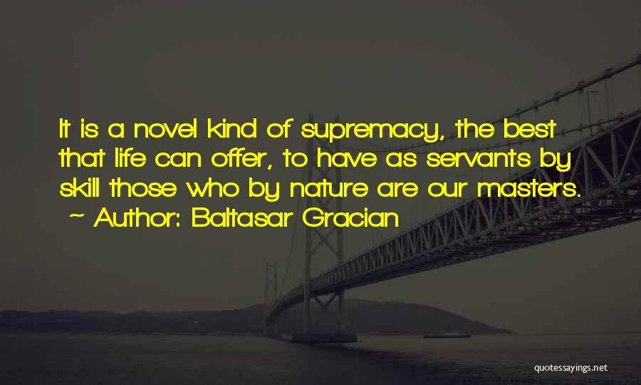 Baltasar Gracian Quotes: It Is A Novel Kind Of Supremacy, The Best That Life Can Offer, To Have As Servants By Skill Those
