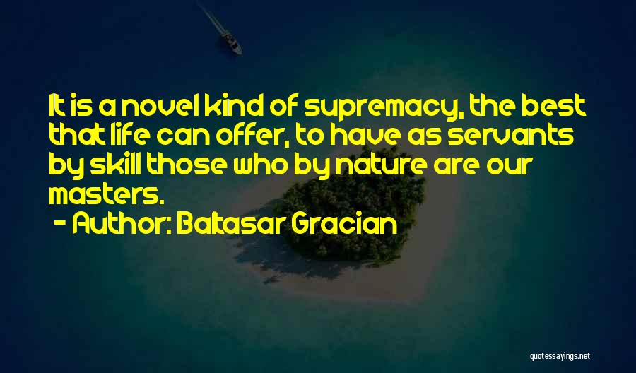 Baltasar Gracian Quotes: It Is A Novel Kind Of Supremacy, The Best That Life Can Offer, To Have As Servants By Skill Those