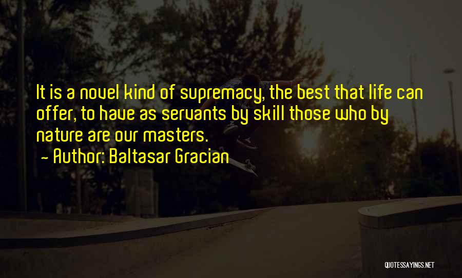 Baltasar Gracian Quotes: It Is A Novel Kind Of Supremacy, The Best That Life Can Offer, To Have As Servants By Skill Those