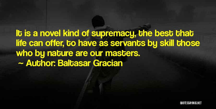Baltasar Gracian Quotes: It Is A Novel Kind Of Supremacy, The Best That Life Can Offer, To Have As Servants By Skill Those