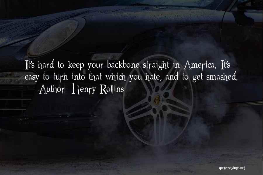 Henry Rollins Quotes: It's Hard To Keep Your Backbone Straight In America. It's Easy To Turn Into That Which You Hate, And To