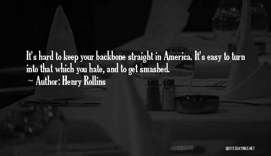 Henry Rollins Quotes: It's Hard To Keep Your Backbone Straight In America. It's Easy To Turn Into That Which You Hate, And To