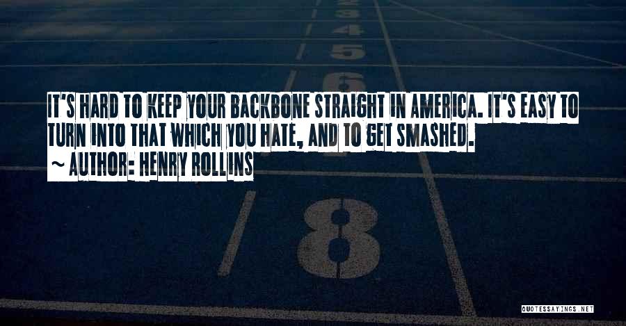 Henry Rollins Quotes: It's Hard To Keep Your Backbone Straight In America. It's Easy To Turn Into That Which You Hate, And To