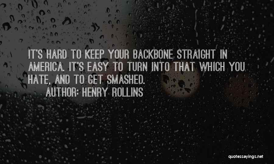 Henry Rollins Quotes: It's Hard To Keep Your Backbone Straight In America. It's Easy To Turn Into That Which You Hate, And To