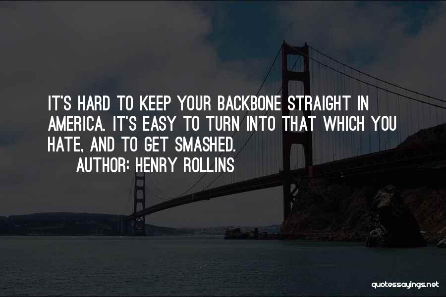 Henry Rollins Quotes: It's Hard To Keep Your Backbone Straight In America. It's Easy To Turn Into That Which You Hate, And To