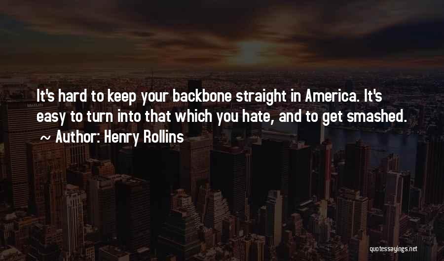 Henry Rollins Quotes: It's Hard To Keep Your Backbone Straight In America. It's Easy To Turn Into That Which You Hate, And To