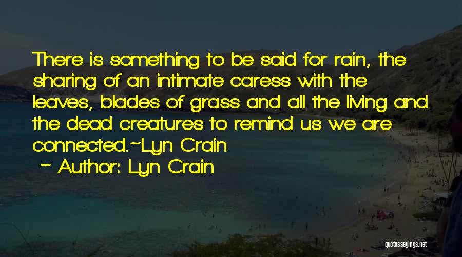 Lyn Crain Quotes: There Is Something To Be Said For Rain, The Sharing Of An Intimate Caress With The Leaves, Blades Of Grass