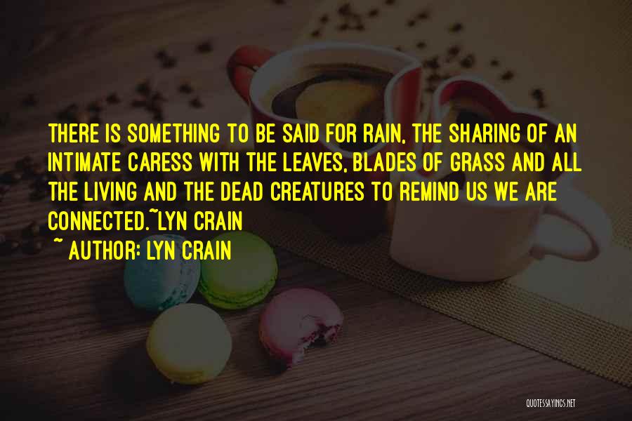 Lyn Crain Quotes: There Is Something To Be Said For Rain, The Sharing Of An Intimate Caress With The Leaves, Blades Of Grass