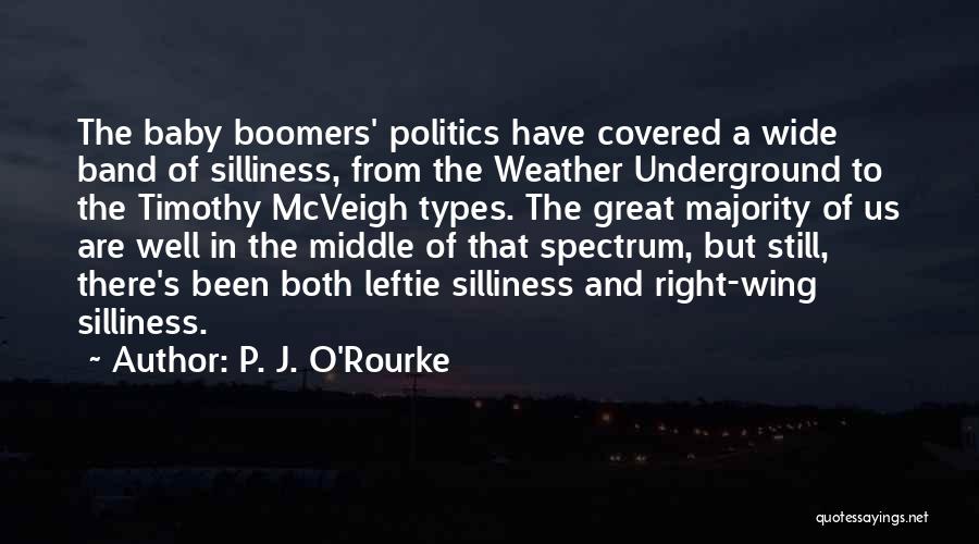 P. J. O'Rourke Quotes: The Baby Boomers' Politics Have Covered A Wide Band Of Silliness, From The Weather Underground To The Timothy Mcveigh Types.