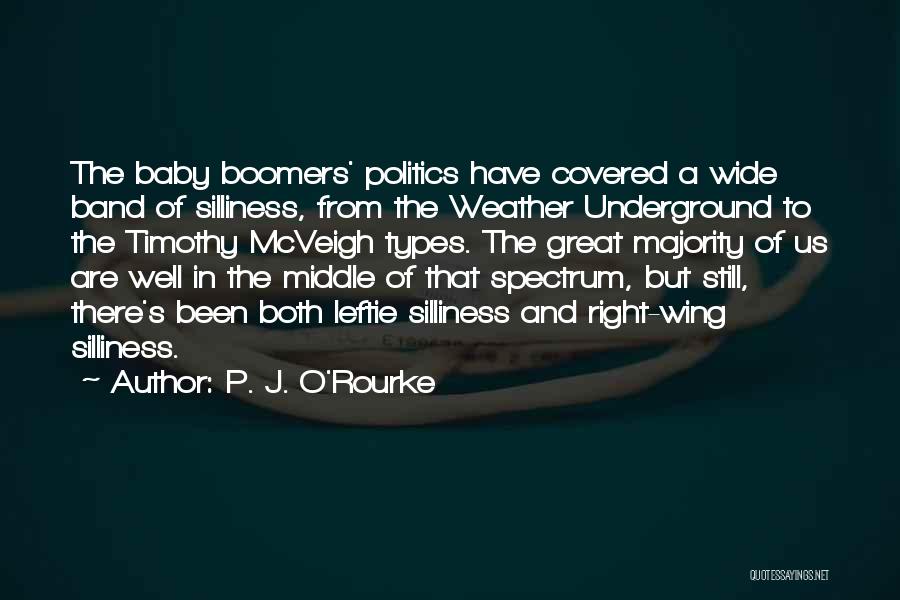 P. J. O'Rourke Quotes: The Baby Boomers' Politics Have Covered A Wide Band Of Silliness, From The Weather Underground To The Timothy Mcveigh Types.