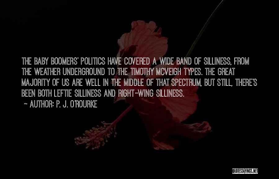 P. J. O'Rourke Quotes: The Baby Boomers' Politics Have Covered A Wide Band Of Silliness, From The Weather Underground To The Timothy Mcveigh Types.