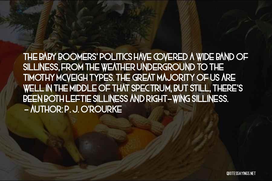 P. J. O'Rourke Quotes: The Baby Boomers' Politics Have Covered A Wide Band Of Silliness, From The Weather Underground To The Timothy Mcveigh Types.