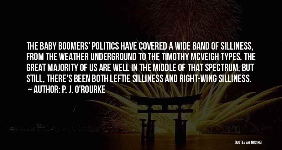 P. J. O'Rourke Quotes: The Baby Boomers' Politics Have Covered A Wide Band Of Silliness, From The Weather Underground To The Timothy Mcveigh Types.