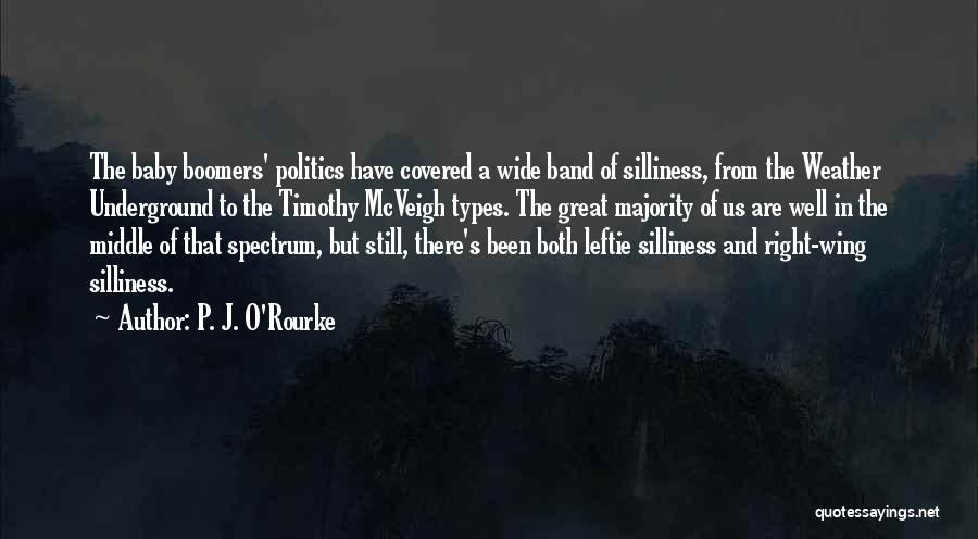 P. J. O'Rourke Quotes: The Baby Boomers' Politics Have Covered A Wide Band Of Silliness, From The Weather Underground To The Timothy Mcveigh Types.