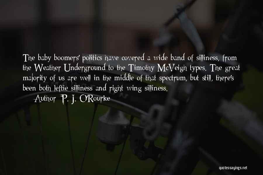 P. J. O'Rourke Quotes: The Baby Boomers' Politics Have Covered A Wide Band Of Silliness, From The Weather Underground To The Timothy Mcveigh Types.