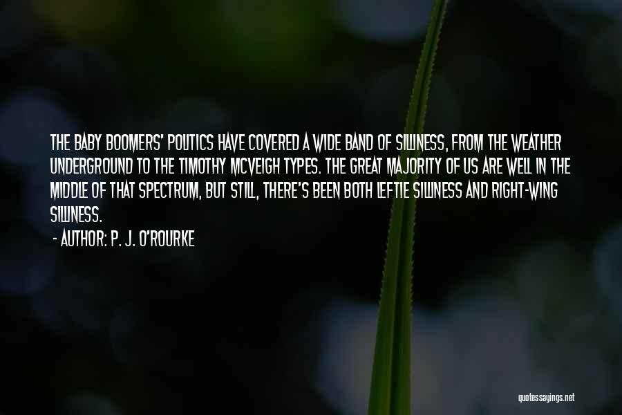 P. J. O'Rourke Quotes: The Baby Boomers' Politics Have Covered A Wide Band Of Silliness, From The Weather Underground To The Timothy Mcveigh Types.