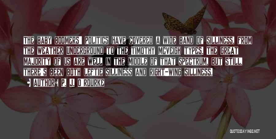 P. J. O'Rourke Quotes: The Baby Boomers' Politics Have Covered A Wide Band Of Silliness, From The Weather Underground To The Timothy Mcveigh Types.