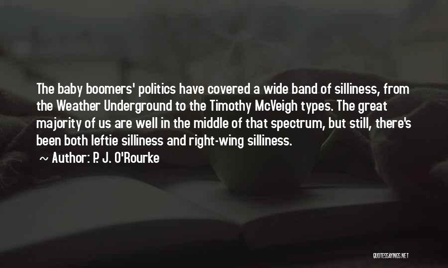 P. J. O'Rourke Quotes: The Baby Boomers' Politics Have Covered A Wide Band Of Silliness, From The Weather Underground To The Timothy Mcveigh Types.