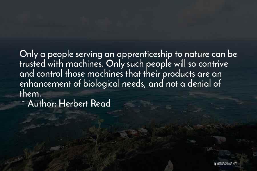Herbert Read Quotes: Only A People Serving An Apprenticeship To Nature Can Be Trusted With Machines. Only Such People Will So Contrive And