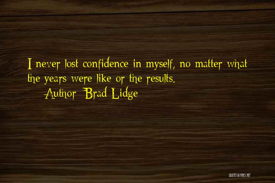 Brad Lidge Quotes: I Never Lost Confidence In Myself, No Matter What The Years Were Like Or The Results.