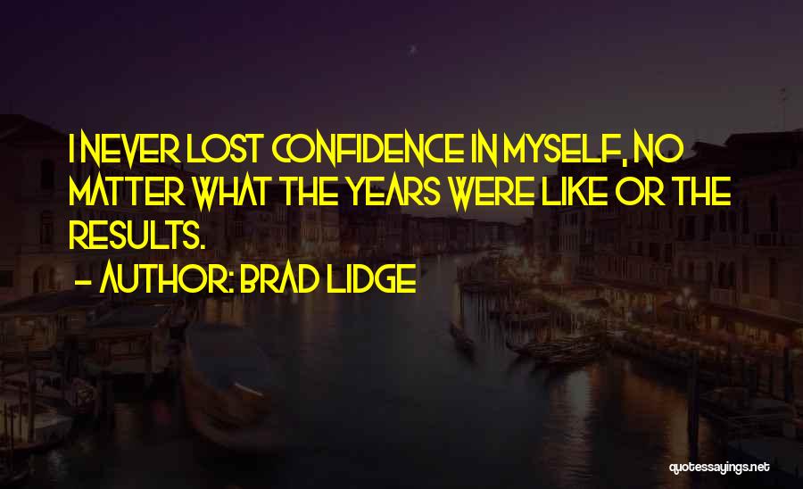 Brad Lidge Quotes: I Never Lost Confidence In Myself, No Matter What The Years Were Like Or The Results.