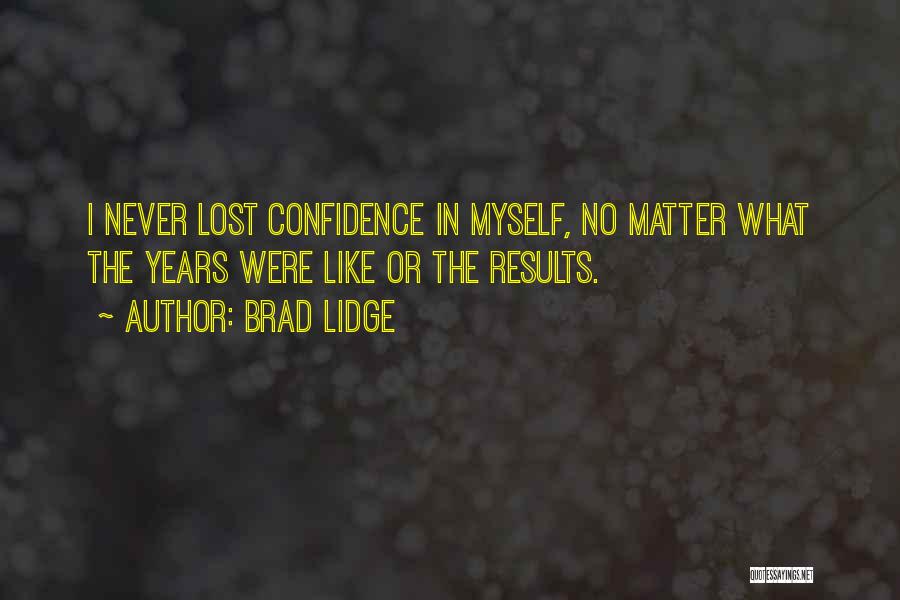 Brad Lidge Quotes: I Never Lost Confidence In Myself, No Matter What The Years Were Like Or The Results.