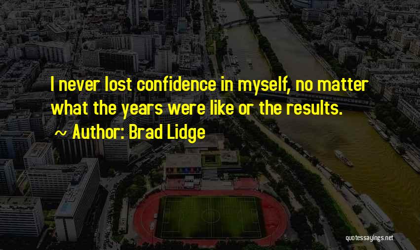 Brad Lidge Quotes: I Never Lost Confidence In Myself, No Matter What The Years Were Like Or The Results.