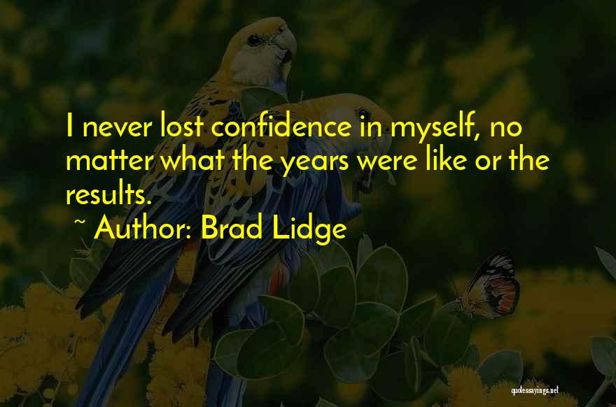 Brad Lidge Quotes: I Never Lost Confidence In Myself, No Matter What The Years Were Like Or The Results.